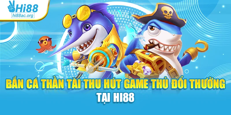 Bắn Cá Thần Tài Thu Hút Game Thủ Đổi Thưởng Tại Hi88