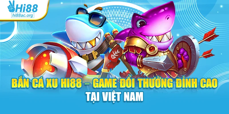 Bắn Cá Xu Hi88 – Game Đổi Thưởng Đỉnh Cao Tại Việt Nam