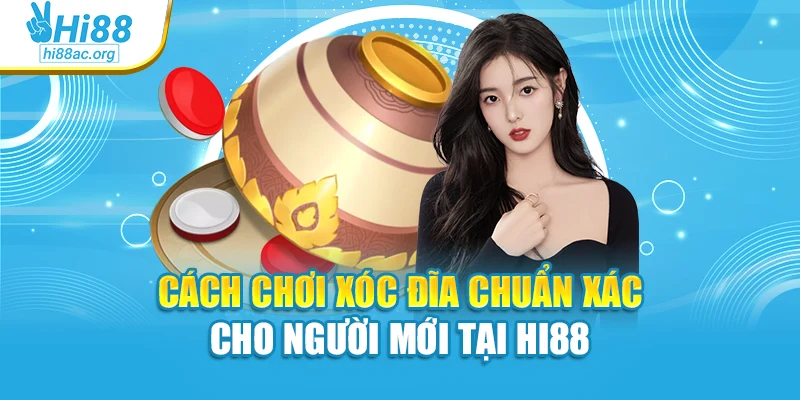 Cách Chơi Xóc Đĩa Chuẩn Xác Cho Người Mới Tại Hi88