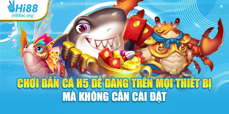 Chơi bắn cá H5 dễ dàng trên mọi thiết bị mà không cần cài đặt