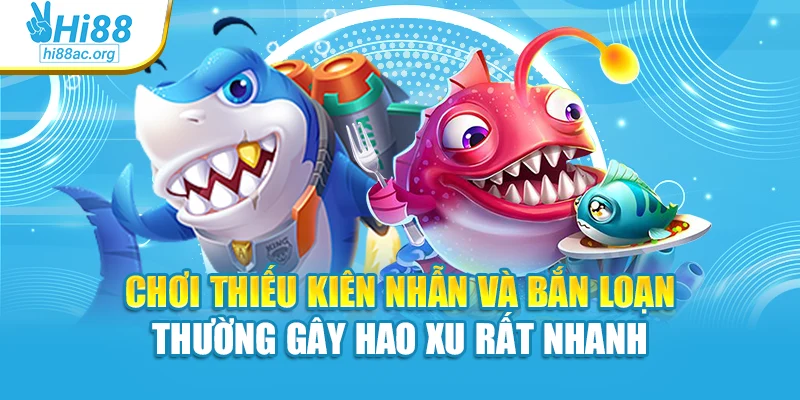 Chơi thiếu kiên nhẫn và bắn loạn thường gây hao xu rất nhanh