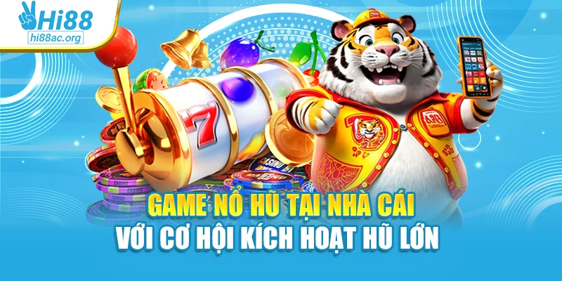Game nổ hũ tại nhà cái với cơ hội kích hoạt hũ lớn 